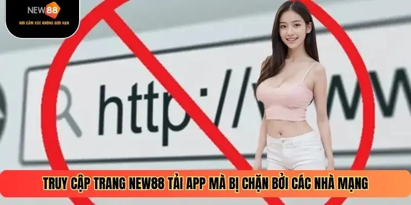 Truy cập trang NEW88 tải app mà bị chặn bởi các nhà mạng
